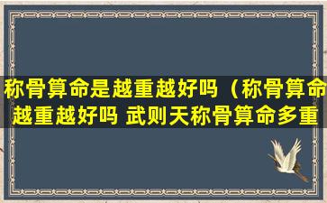 称骨算命是越重越好吗（称骨算命越重越好吗 武则天称骨算命多重）